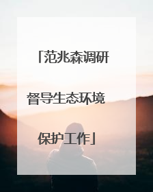 范兆森调研督导生态环境保护工作