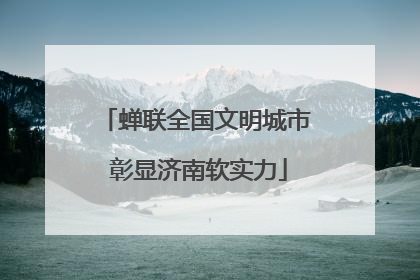 蝉联全国文明城市 彰显济南软实力
