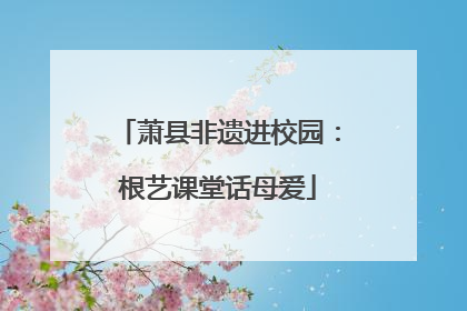 萧县非遗进校园：根艺课堂话母爱