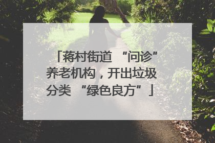 蒋村街道 “问诊” 养老机构，开出垃圾分类 “绿色良方”