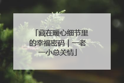 藏在暖心细节里的幸福密码｜一老一小总关情