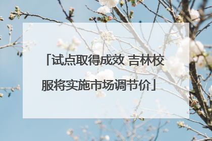 试点取得成效 吉林校服将实施市场调节价