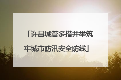 许昌城管多措并举筑牢城市防汛安全防线