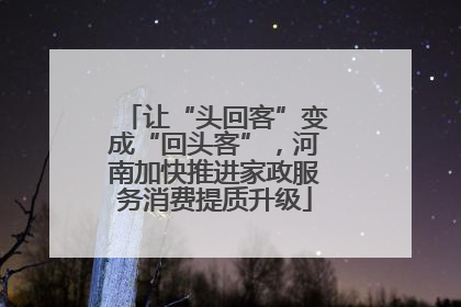 让“头回客”变成“回头客”，河南加快推进家政服务消费提质升级