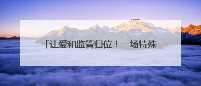 让爱和监管归位！一场特殊的听证会后，督促监护令和家庭教育指导方案同时送达