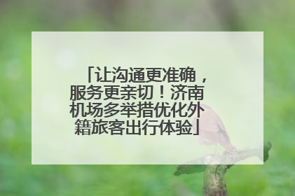 让沟通更准确，服务更亲切！济南机场多举措优化外籍旅客出行体验