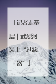 记者走基层｜武烈河装上“过滤器”