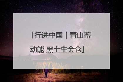 行进中国｜青山蓄动能 黑土生金仓