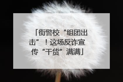 街警校“组团出击”！这场反诈宣传“干货”满满