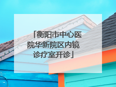 衡阳市中心医院华新院区内镜诊疗室开诊