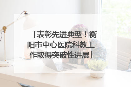 表彰先进典型！衡阳市中心医院科教工作取得突破性进展
