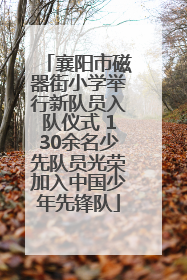 襄阳市磁器街小学举行新队员入队仪式 130余名少先队员光荣加入中国少年先锋队