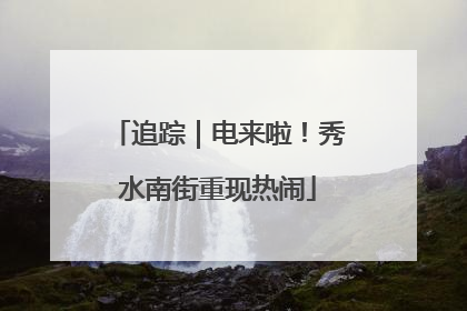 追踪｜电来啦！秀水南街重现热闹