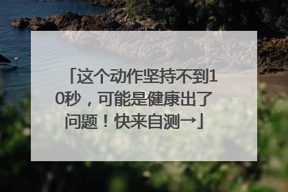 这个动作坚持不到10秒，可能是健康出了问题！快来自测→