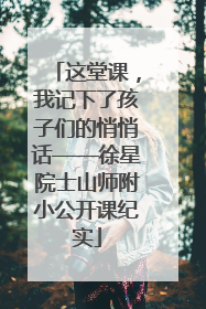 这堂课，我记下了孩子们的悄悄话——徐星院士山师附小公开课纪实