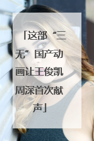 这部“三无”国产动画让王俊凯周深首次献声