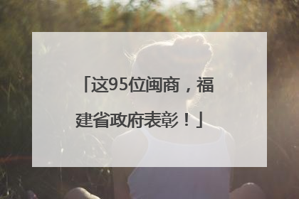 这95位闽商，福建省政府表彰！