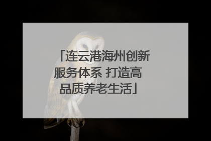 连云港海州创新服务体系 打造高品质养老生活