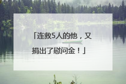 连救5人的他，又捐出了慰问金！