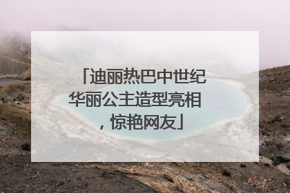 迪丽热巴中世纪华丽公主造型亮相，惊艳网友