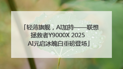 轻薄旗舰，AI加持——联想拯救者Y9000X 2025 AI元启冰魄白重磅登场