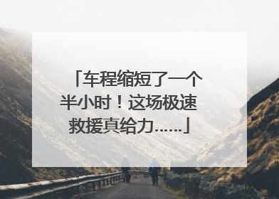 车程缩短了一个半小时！这场极速救援真给力……