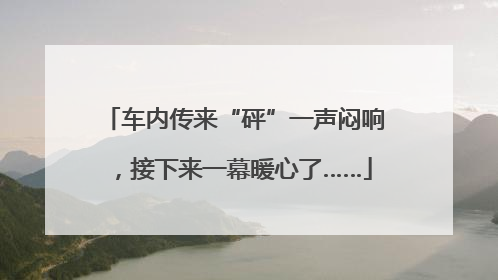 车内传来“砰”一声闷响，接下来一幕暖心了……
