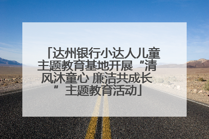 达州银行小达人儿童主题教育基地开展“清风沐童心 廉洁共成长”主题教育活动