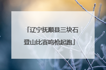 辽宁抚顺县三块石登山比赛鸣枪起跑