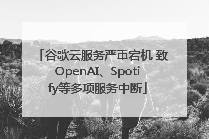 谷歌云服务严重宕机 致OpenAI、Spotify等多项服务中断