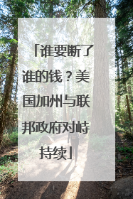 谁要断了谁的钱？美国加州与联邦政府对峙持续