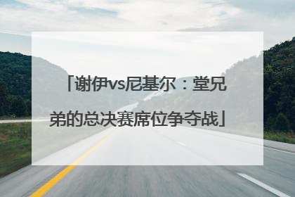 谢伊vs尼基尔：堂兄弟的总决赛席位争夺战