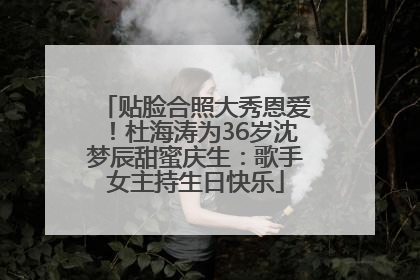 贴脸合照大秀恩爱！杜海涛为36岁沈梦辰甜蜜庆生：歌手女主持生日快乐