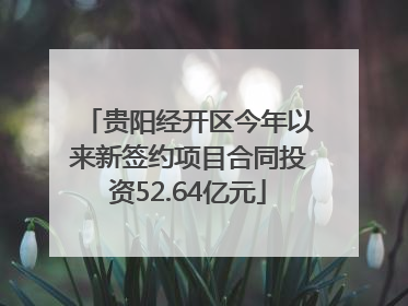 贵阳经开区今年以来新签约项目合同投资52.64亿元