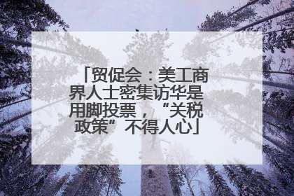 贸促会：美工商界人士密集访华是用脚投票，“关税政策”不得人心