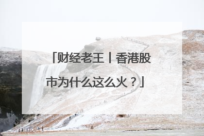 财经老王丨香港股市为什么这么火？
