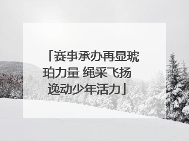 赛事承办再显琥珀力量 绳采飞扬逸动少年活力