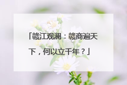 赣江观澜：赣商遍天下，何以立千年？