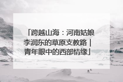 跨越山海：河南姑娘李润东的草原支教路｜青年眼中的西部情缘