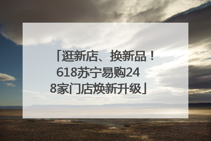 逛新店、换新品！618苏宁易购248家门店焕新升级