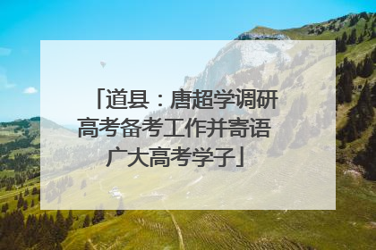 道县：唐超学调研高考备考工作并寄语广大高考学子