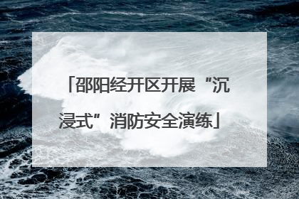 邵阳经开区开展“沉浸式”消防安全演练