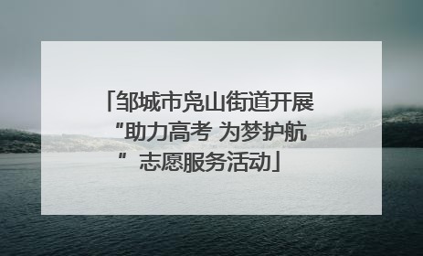 邹城市凫山街道开展“助力高考 为梦护航”志愿服务活动