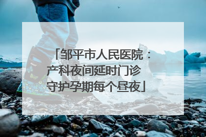邹平市人民医院：产科夜间延时门诊 守护孕期每个昼夜