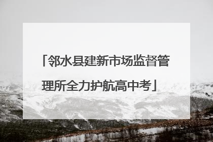 邻水县建新市场监督管理所全力护航高中考