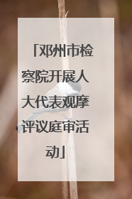 邓州市检察院开展人大代表观摩评议庭审活动
