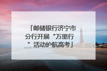 邮储银行济宁市分行开展“万里行”活动护航高考