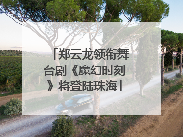 郑云龙领衔舞台剧《魔幻时刻》将登陆珠海