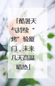 酷暑天气持续“烤”验厦门，未来几天高温晴热