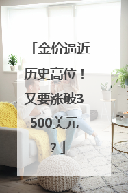 金价逼近历史高位！又要涨破3500美元？